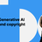 Generative AI and copyright