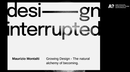Text reads 'design interrupted'. Below: Maurizio Montalti, Growing Design - The natural alchemy of becoming. Aalto University logo.