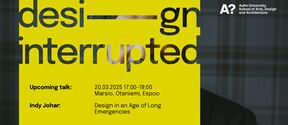 in the background, headshot of Indy Johar. In the forefront yellow rectangle with text in English: "Design interrupted. Upcoming talk: 20.03.2025 17:00-19:00 in Marsio, Otaniemi, Espoo. Indy Johar. Design in an Age of Long Emergencies"