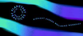 A graphic showing text 'Planetary Practices' and 'Midnight Aurora Well-Being Workshop' on a black background with colourful auroras.