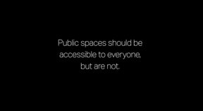 White text on a black background: “Public spaces should be accessible to everyone, but are not.”