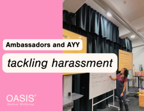 Pink background with text "Ambassadors and AYY tackling harassment". OASIS logo in the left down corner. A photo of a woman writing on a whiteboard on the right side of the picture.