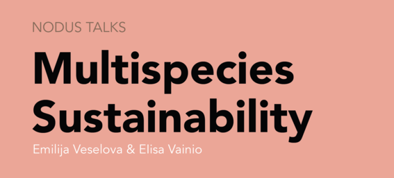 NODUS TALKS: Multispecies Sustainability with Emilija Veselova and Elisa Vainio